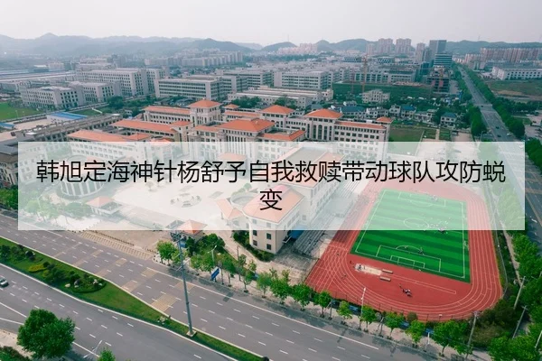 韩旭定海神针杨舒予自我救赎带动球队攻防蜕变（kaiyun）